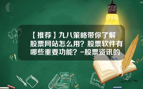 【推荐】九八策略带你了解股票网站怎么用？股票软件有哪些重要功能？-股票资讯的定义是指啥