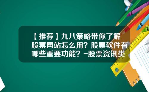 【推荐】九八策略带你了解股票网站怎么用？股票软件有哪些重要功能？-股票资讯类网站哪个好