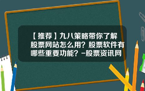 【推荐】九八策略带你了解股票网站怎么用？股票软件有哪些重要功能？-股票资讯网上证早知道