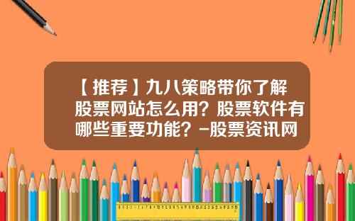 【推荐】九八策略带你了解股票网站怎么用？股票软件有哪些重要功能？-股票资讯网站排名前十名