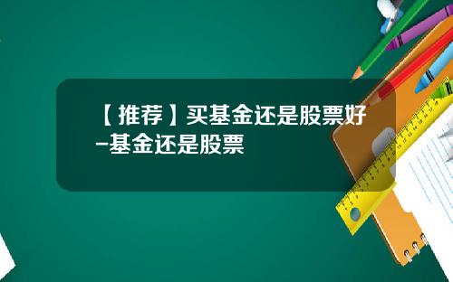 【推荐】买基金还是股票好-基金还是股票