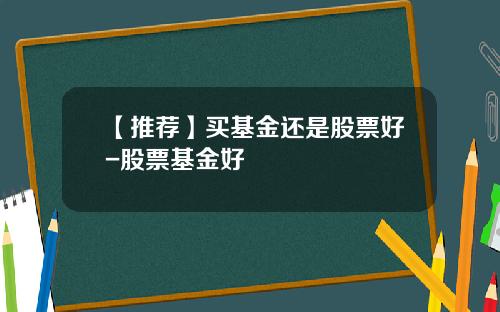 【推荐】买基金还是股票好-股票基金好