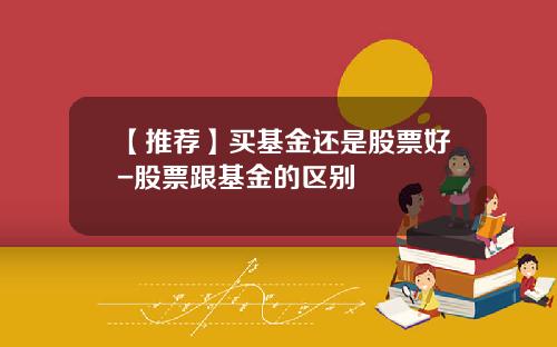 【推荐】买基金还是股票好-股票跟基金的区别