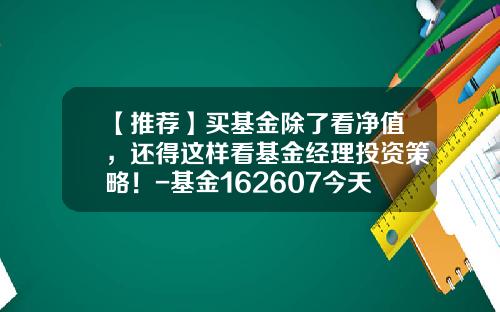 【推荐】买基金除了看净值，还得这样看基金经理投资策略！-基金162607今天净值