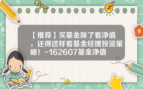 【推荐】买基金除了看净值，还得这样看基金经理投资策略！-162607基金净值查询