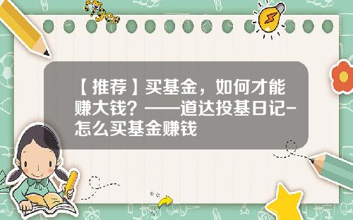 【推荐】买基金，如何才能赚大钱？——道达投基日记-怎么买基金赚钱