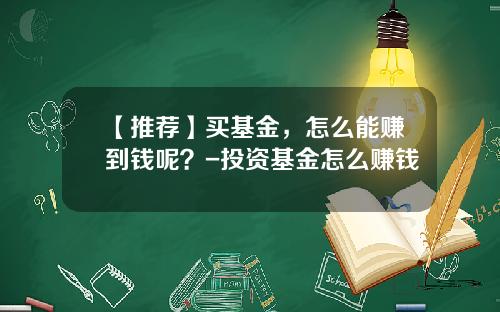 【推荐】买基金，怎么能赚到钱呢？-投资基金怎么赚钱