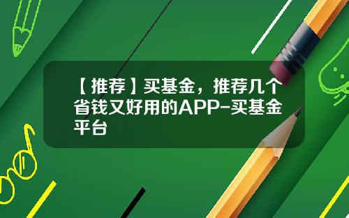 【推荐】买基金，推荐几个省钱又好用的APP-买基金平台