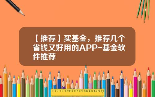 【推荐】买基金，推荐几个省钱又好用的APP-基金软件推荐