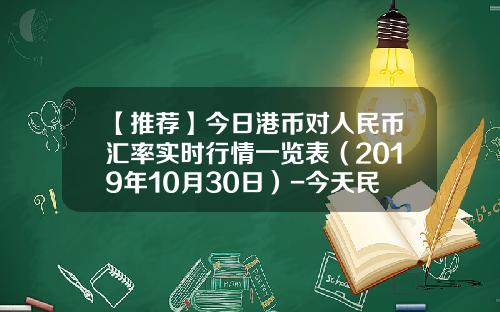 【推荐】今日港币对人民币汇率实时行情一览表（2019年10月30日）-今天民生银行港币汇率是多少