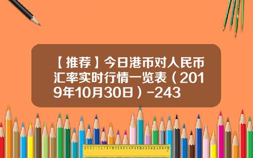 【推荐】今日港币对人民币汇率实时行情一览表（2019年10月30日）-243港币兑换人民币是多少