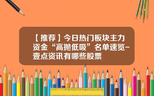 【推荐】今日热门板块主力资金“高抛低吸”名单速览-壹点资讯有哪些股票