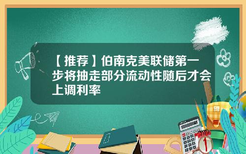 【推荐】伯南克美联储第一步将抽走部分流动性随后才会上调利率