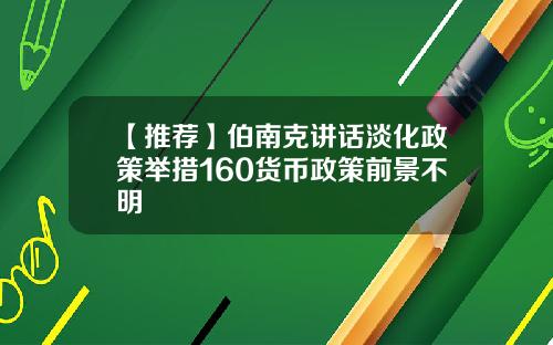 【推荐】伯南克讲话淡化政策举措160货币政策前景不明