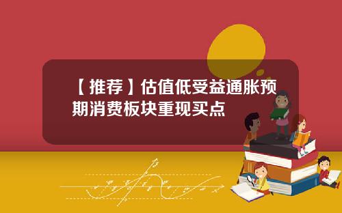 【推荐】估值低受益通胀预期消费板块重现买点