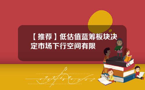 【推荐】低估值蓝筹板块决定市场下行空间有限