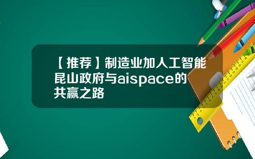 【推荐】制造业加人工智能昆山政府与aispace的共赢之路