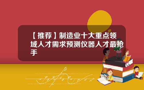 【推荐】制造业十大重点领域人才需求预测仪器人才最抢手