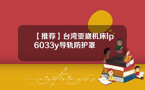 【推荐】台湾亚崴机床lp6033y导轨防护罩