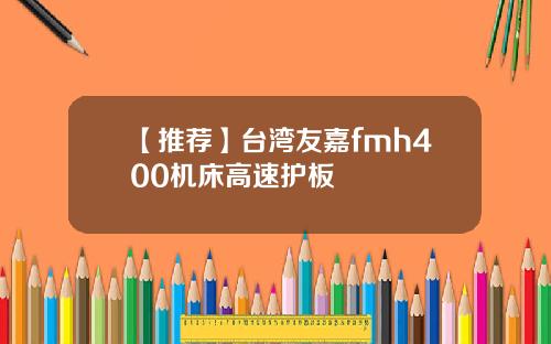 【推荐】台湾友嘉fmh400机床高速护板