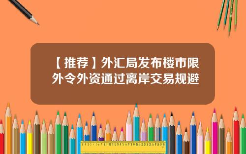 【推荐】外汇局发布楼市限外令外资通过离岸交易规避