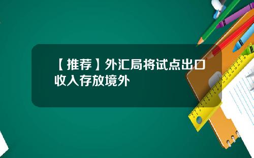 【推荐】外汇局将试点出口收入存放境外