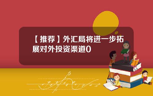 【推荐】外汇局将进一步拓展对外投资渠道0
