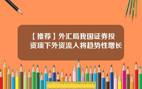 【推荐】外汇局我国证券投资项下外资流入将趋势性增长