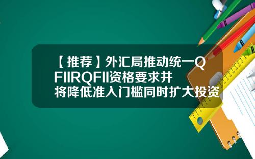 【推荐】外汇局推动统一QFIIRQFII资格要求并将降低准入门槛同时扩大投资范围