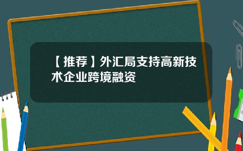 【推荐】外汇局支持高新技术企业跨境融资