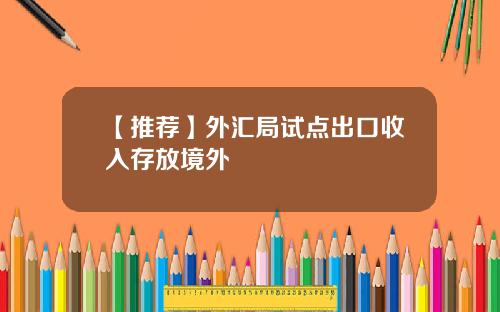 【推荐】外汇局试点出口收入存放境外