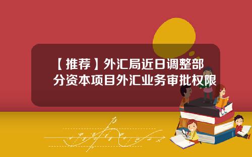【推荐】外汇局近日调整部分资本项目外汇业务审批权限