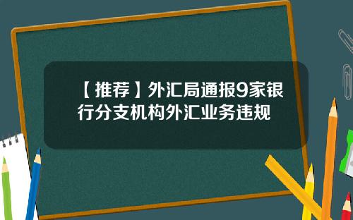 【推荐】外汇局通报9家银行分支机构外汇业务违规