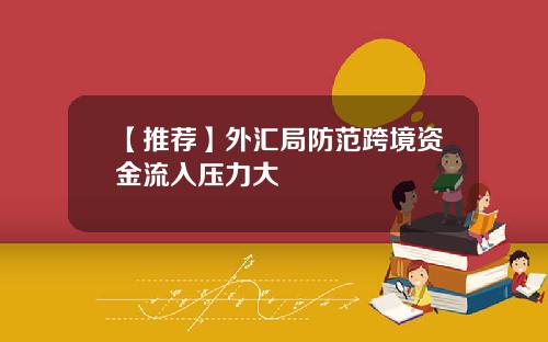 【推荐】外汇局防范跨境资金流入压力大