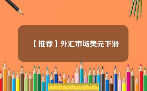 【推荐】外汇市场美元下滑