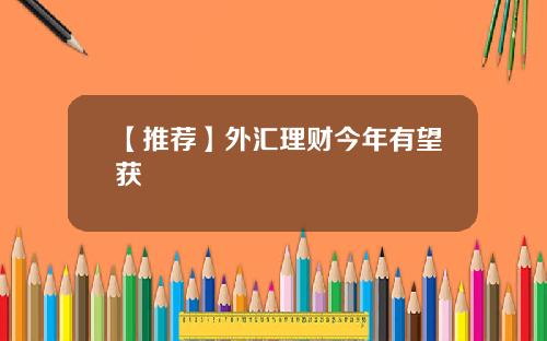 【推荐】外汇理财今年有望获