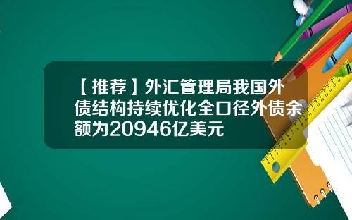 【推荐】外汇管理局我国外债结构持续优化全口径外债余额为20946亿美元