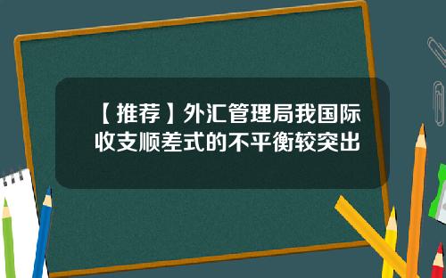 【推荐】外汇管理局我国际收支顺差式的不平衡较突出