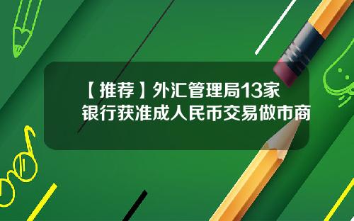 【推荐】外汇管理局13家银行获准成人民币交易做市商
