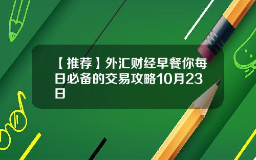 【推荐】外汇财经早餐你每日必备的交易攻略10月23日