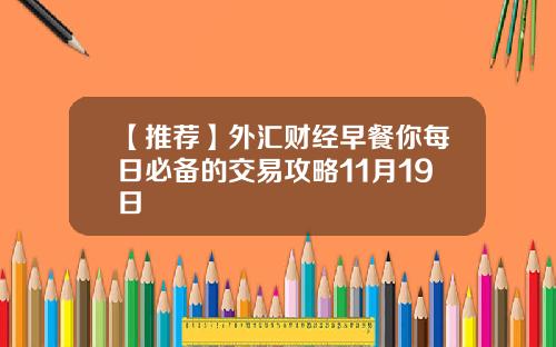 【推荐】外汇财经早餐你每日必备的交易攻略11月19日
