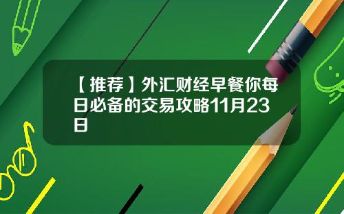 【推荐】外汇财经早餐你每日必备的交易攻略11月23日