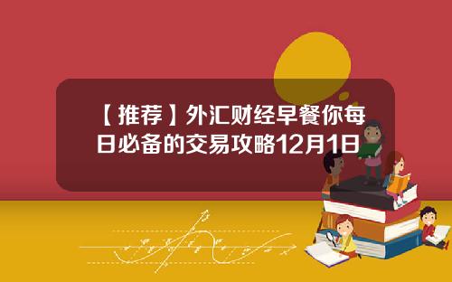 【推荐】外汇财经早餐你每日必备的交易攻略12月1日