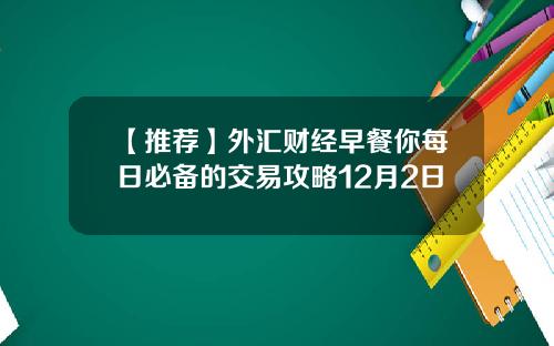 【推荐】外汇财经早餐你每日必备的交易攻略12月2日