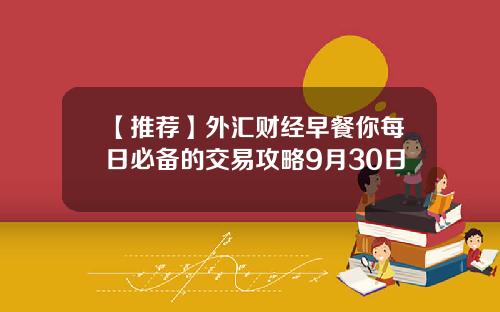 【推荐】外汇财经早餐你每日必备的交易攻略9月30日
