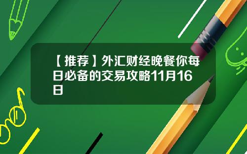 【推荐】外汇财经晚餐你每日必备的交易攻略11月16日