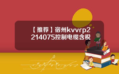 【推荐】宿州kvvrp2214075控制电缆含税