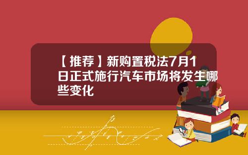 【推荐】新购置税法7月1日正式施行汽车市场将发生哪些变化
