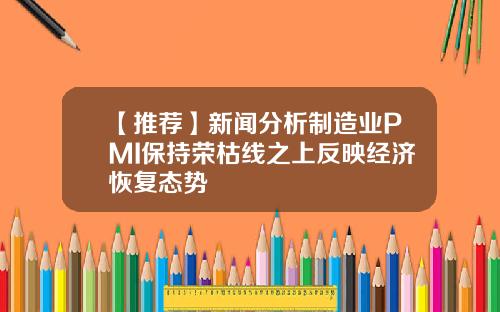 【推荐】新闻分析制造业PMI保持荣枯线之上反映经济恢复态势