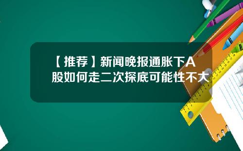 【推荐】新闻晚报通胀下A股如何走二次探底可能性不大